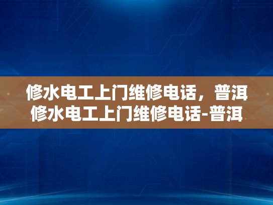 修水电工上门维修电话，普洱修水电工上门维修电话-普洱修水电工上门维修电话