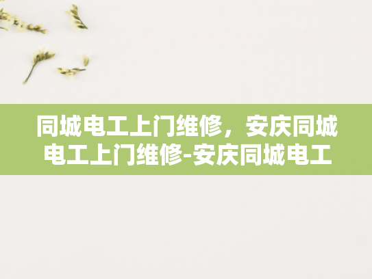 同城电工上门维修，安庆同城电工上门维修-安庆同城电工上门维修服务