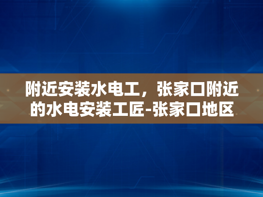 附近安装水电工，张家口附近的水电安装工匠-张家口地区水电安装工匠的卓越服务
