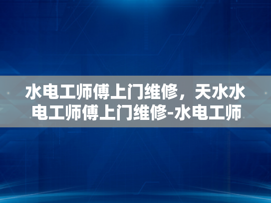 水电工师傅上门维修，天水水电工师傅上门维修-水电工师傅上门维修，天水水电工师傅上门维修