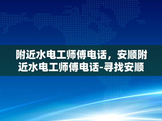 附近水电工师傅电话，安顺附近水电工师傅电话-寻找安顺市附近水电工师傅的实用指南