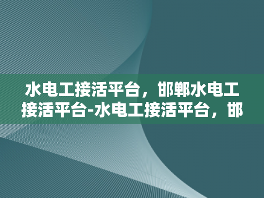 水电工接活平台，邯郸水电工接活平台-水电工接活平台，邯郸地区水电工的机遇与挑战