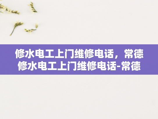 修水电工上门维修电话，常德修水电工上门维修电话-常德修水电工上门维修电话，您身边的电力专家