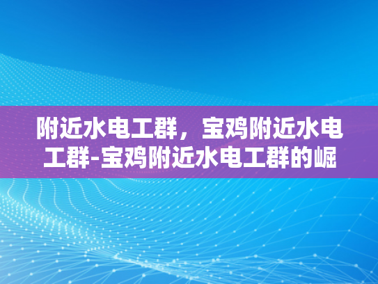 附近水电工群，宝鸡附近水电工群-宝鸡附近水电工群的崛起与影响