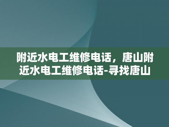附近水电工维修电话，唐山附近水电工维修电话-寻找唐山附近的专业水电工维修服务