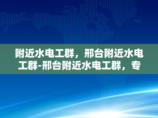 附近水电工群，邢台附近水电工群-邢台附近水电工群，专业服务，快速响应