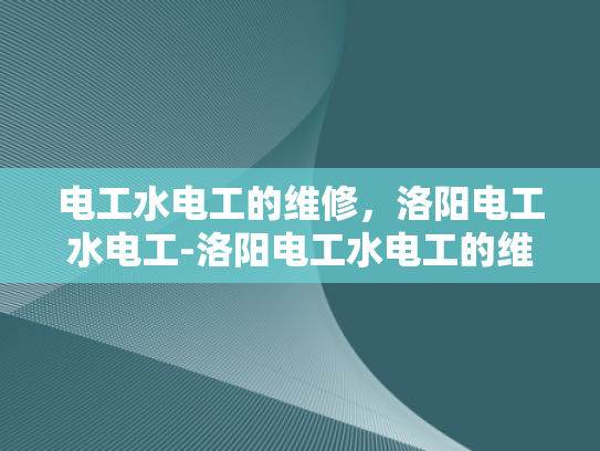 电工水电工的维修，洛阳电工水电工-洛阳电工水电工的维修服务