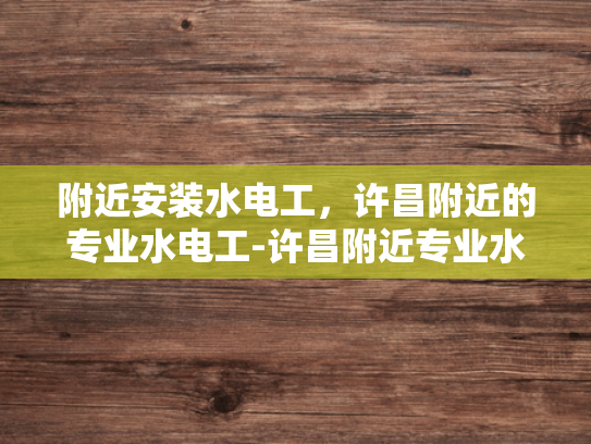 附近安装水电工，许昌附近的专业水电工-许昌附近专业水电工服务介绍