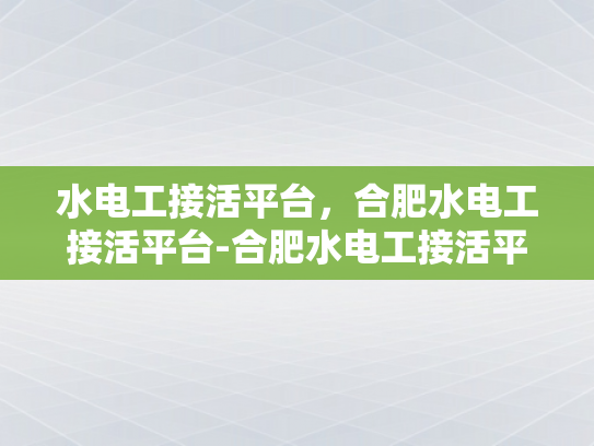 水电工接活平台，合肥水电工接活平台-合肥水电工接活平台，高效匹配，服务升级