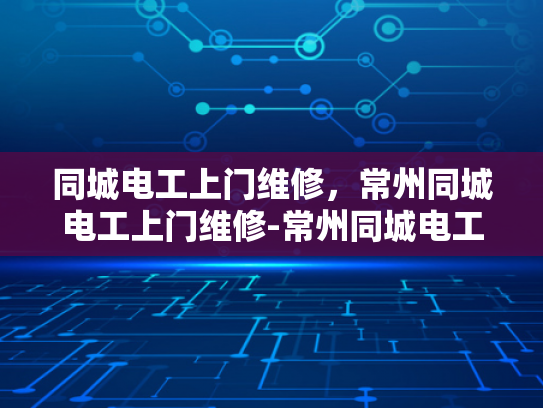 同城电工上门维修，常州同城电工上门维修-常州同城电工上门维修服务，您的电力问题，我们来解决