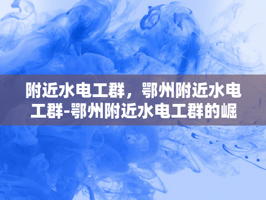附近水电工群，鄂州附近水电工群-鄂州附近水电工群的崛起与影响