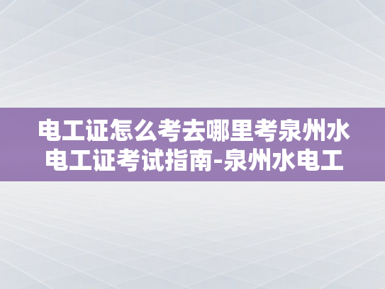 电工证怎么考去哪里考泉州水电工证考试指南-泉州水电工证考试指南