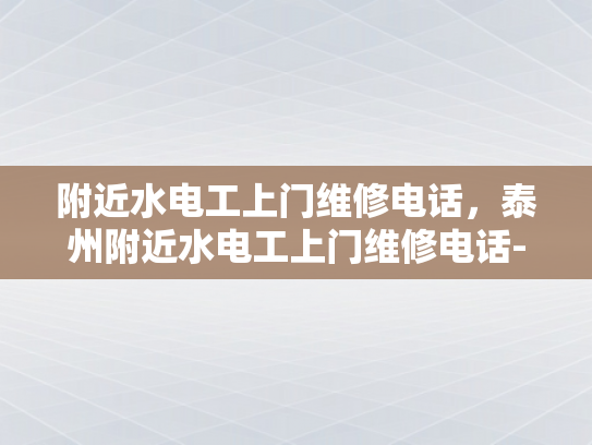 附近水电工上门维修电话，泰州附近水电工上门维修电话-泰州附近水电工上门维修电话