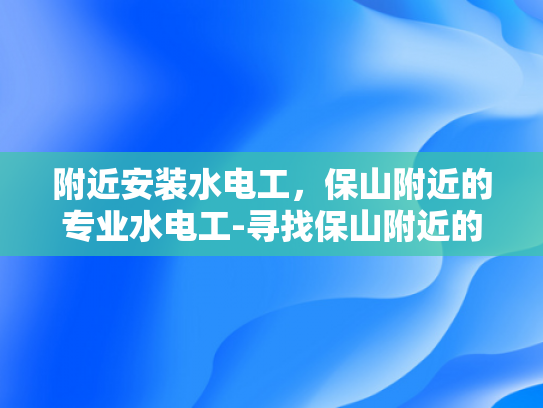 附近安装水电工，保山附近的专业水电工-寻找保山附近的专业水电工