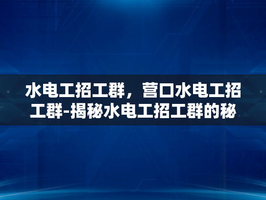 水电工招工群，营口水电工招工群-揭秘水电工招工群的秘密