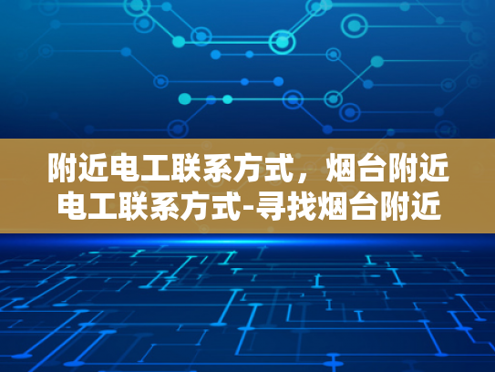 附近电工联系方式，烟台附近电工联系方式-寻找烟台附近电工联系方式
