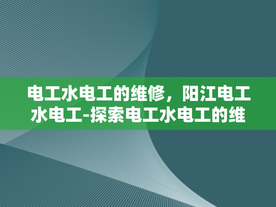 电工水电工的维修，阳江电工水电工-探索电工水电工的维修艺术