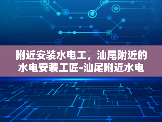 附近安装水电工，汕尾附近的水电安装工匠-汕尾附近水电安装工匠的匠心独运