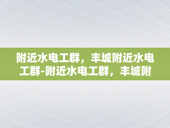附近水电工群，丰城附近水电工群-附近水电工群，丰城附近水电工群