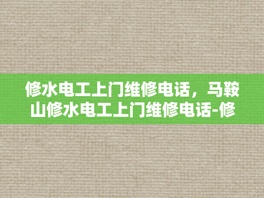 修水电工上门维修电话，马鞍山修水电工上门维修电话-修水电工上门维修电话，快速响应，专业服务