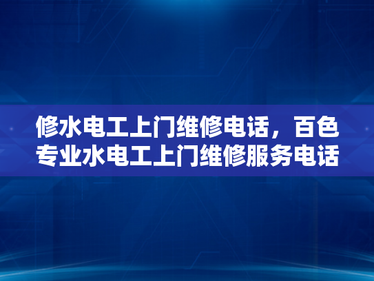 修水电工上门维修电话，百色专业水电工上门维修服务电话-百色专业水电工上门维修服务电话