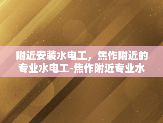 附近安装水电工，焦作附近的专业水电工-焦作附近专业水电工服务