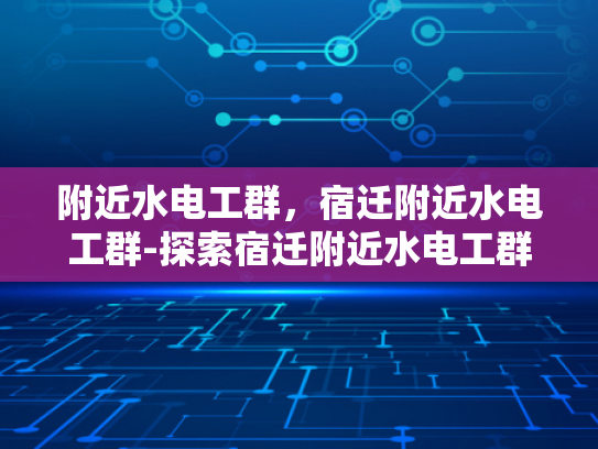 附近水电工群，宿迁附近水电工群-探索宿迁附近水电工群的便利与智慧
