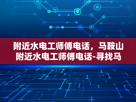 附近水电工师傅电话，马鞍山附近水电工师傅电话-寻找马鞍山附近水电工师傅的电话