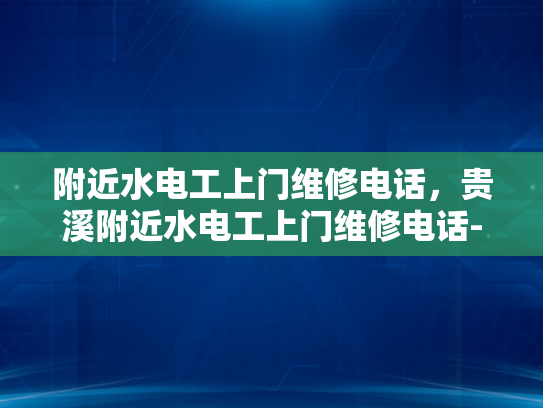附近水电工上门维修电话，贵溪附近水电工上门维修电话-寻找贵溪附近专业的水电工服务