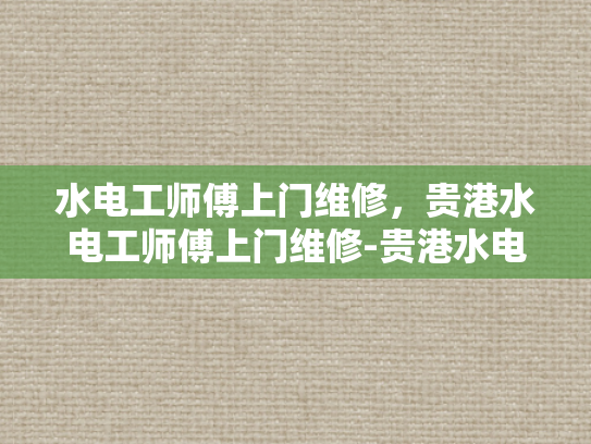 水电工师傅上门维修，贵港水电工师傅上门维修-贵港水电工师傅上门维修服务