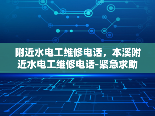 附近水电工维修电话，本溪附近水电工维修电话-紧急求助！本溪附近的水电工维修电话指南