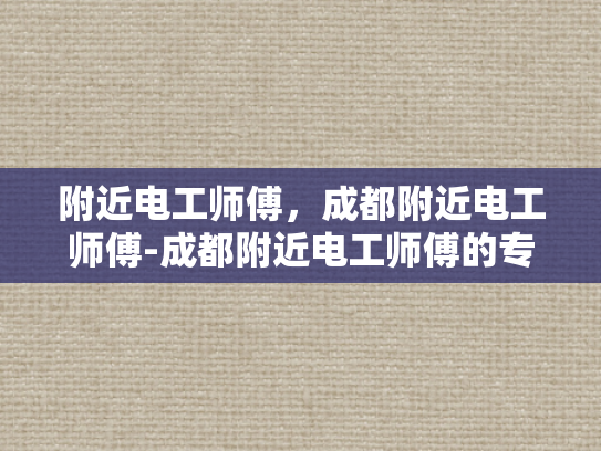 附近电工师傅，成都附近电工师傅-成都附近电工师傅的专业服务与信赖保障