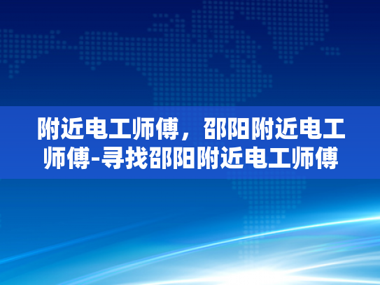 附近电工师傅，邵阳附近电工师傅-寻找邵阳附近电工师傅的指南