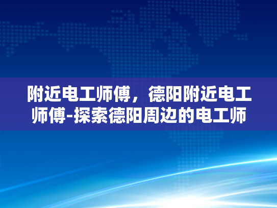 附近电工师傅，德阳附近电工师傅-探索德阳周边的电工师傅—您身边的专业维修专家