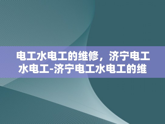 电工水电工的维修，济宁电工水电工-济宁电工水电工的维修服务
