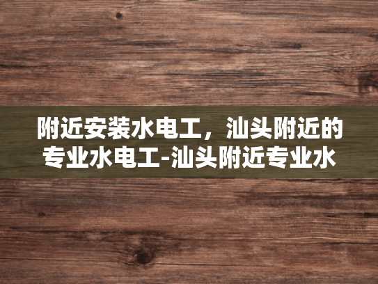 附近安装水电工，汕头附近的专业水电工-汕头附近专业水电工服务