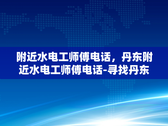 附近水电工师傅电话，丹东附近水电工师傅电话-寻找丹东附近专业水电工师傅