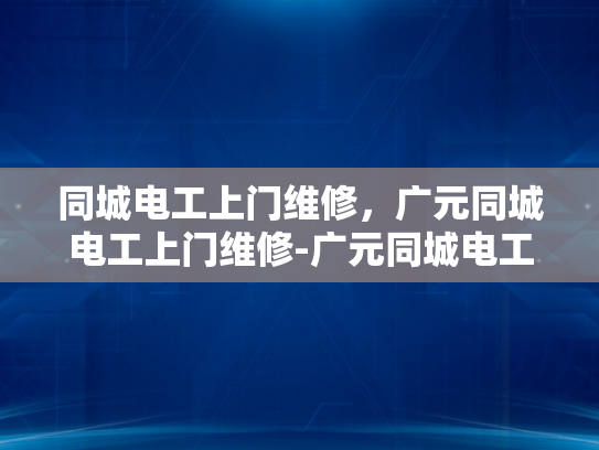 同城电工上门维修，广元同城电工上门维修-广元同城电工上门维修服务—您身边的电力专家