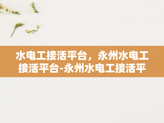水电工接活平台，永州水电工接活平台-永州水电工接活平台，打造高效服务新生态