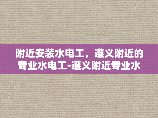 附近安装水电工，遵义附近的专业水电工-遵义附近专业水电工服务