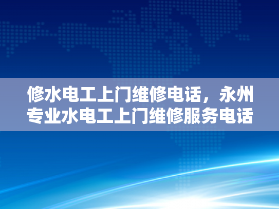 修水电工上门维修电话，永州专业水电工上门维修服务电话-永州专业水电工上门维修服务电话