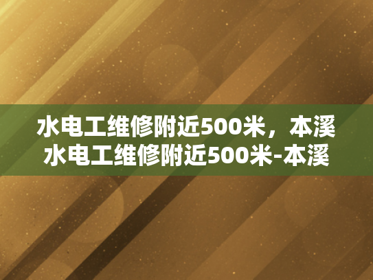 水电工维修附近500米，本溪水电工维修附近500米-本溪水电工维修附近500米
