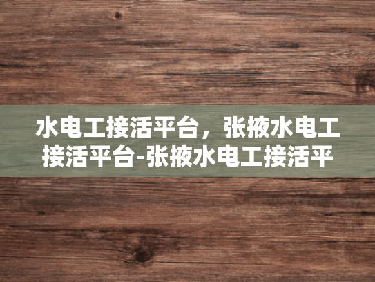 水电工接活平台，张掖水电工接活平台-张掖水电工接活平台的崛起与挑战