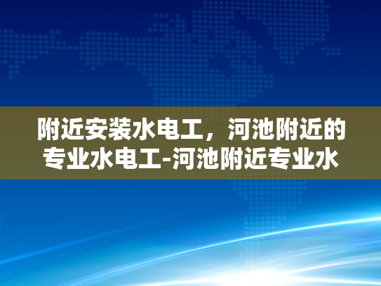 附近安装水电工，河池附近的专业水电工-河池附近专业水电工服务