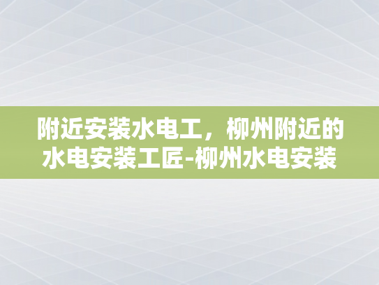 附近安装水电工，柳州附近的水电安装工匠-柳州水电安装工匠的匠心之旅