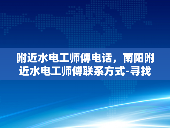 附近水电工师傅电话，南阳附近水电工师傅联系方式-寻找南阳附近专业水电工师傅的实用指南