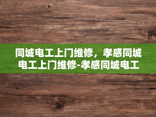 同城电工上门维修，孝感同城电工上门维修-孝感同城电工上门维修服务