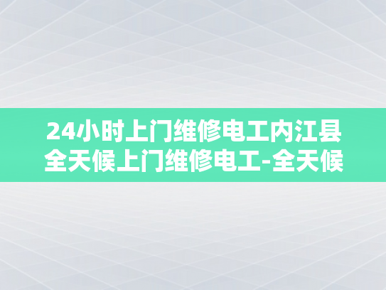 24小时上门维修电工内江县全天候上门维修电工-全天候服务，24小时上门维修电工—内江县的贴心选择