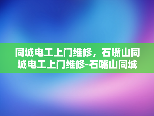 同城电工上门维修，石嘴山同城电工上门维修-石嘴山同城电工上门维修服务—您的家，我们的专业
