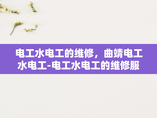 电工水电工的维修，曲靖电工水电工-电工水电工的维修服务，曲靖地区的专业选择